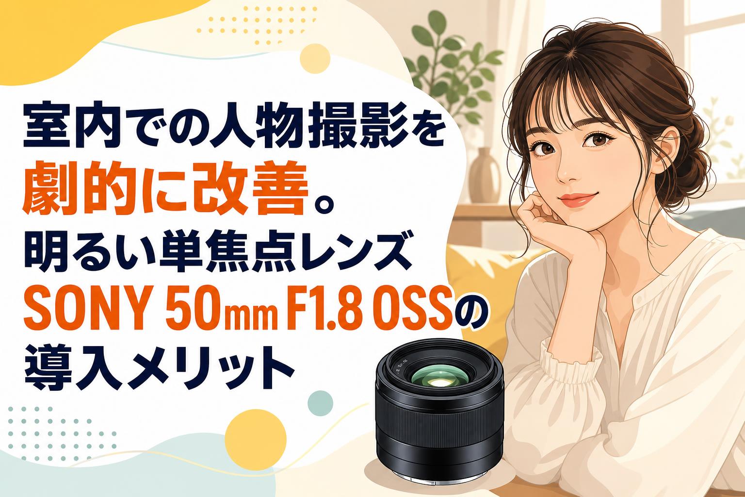 室内での人物撮影を劇的に改善。明るい単焦点レンズSONY 50mm F1.8 OSSの導入メリット