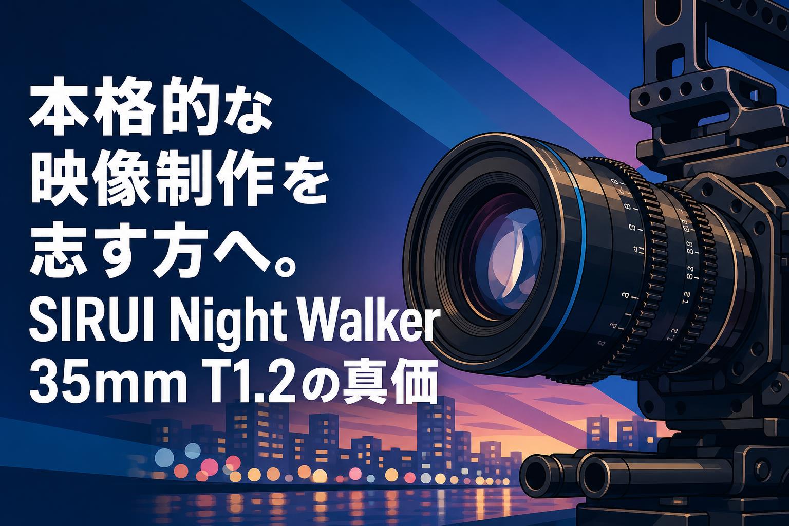 本格的な映像制作を志す方へ。SIRUI Night Walker 35mm T1.2の真価