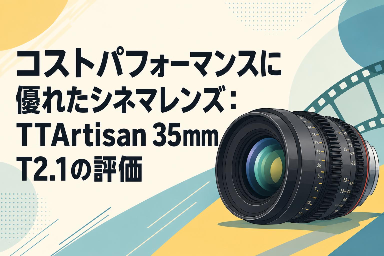 コストパフォーマンスに優れたシネマレンズ：TTArtisan 35mm T2.1の評価
