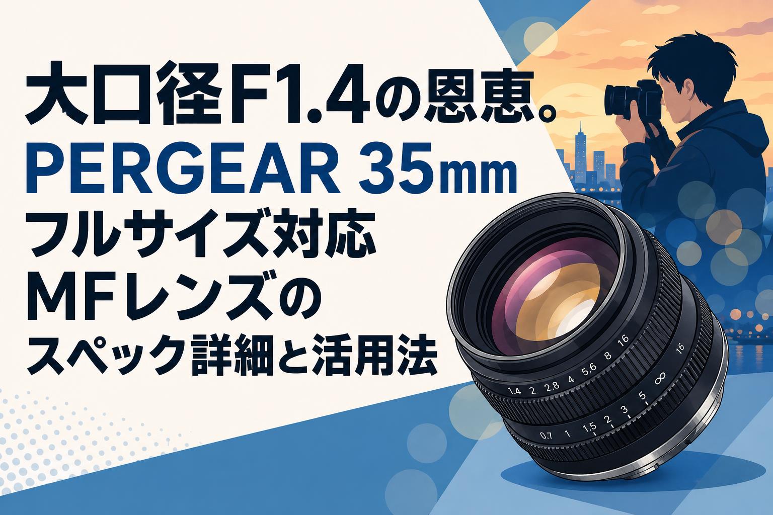 大口径F1.4の恩恵。PERGEAR 35mm フルサイズ対応MFレンズのスペック詳細と活用法