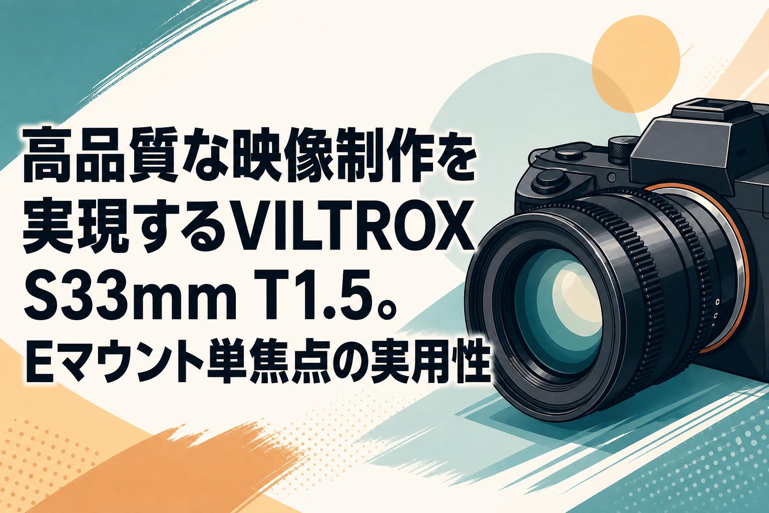 高品質な映像制作を実現するVILTROX S33mm T1.5。Eマウント単焦点の実用性