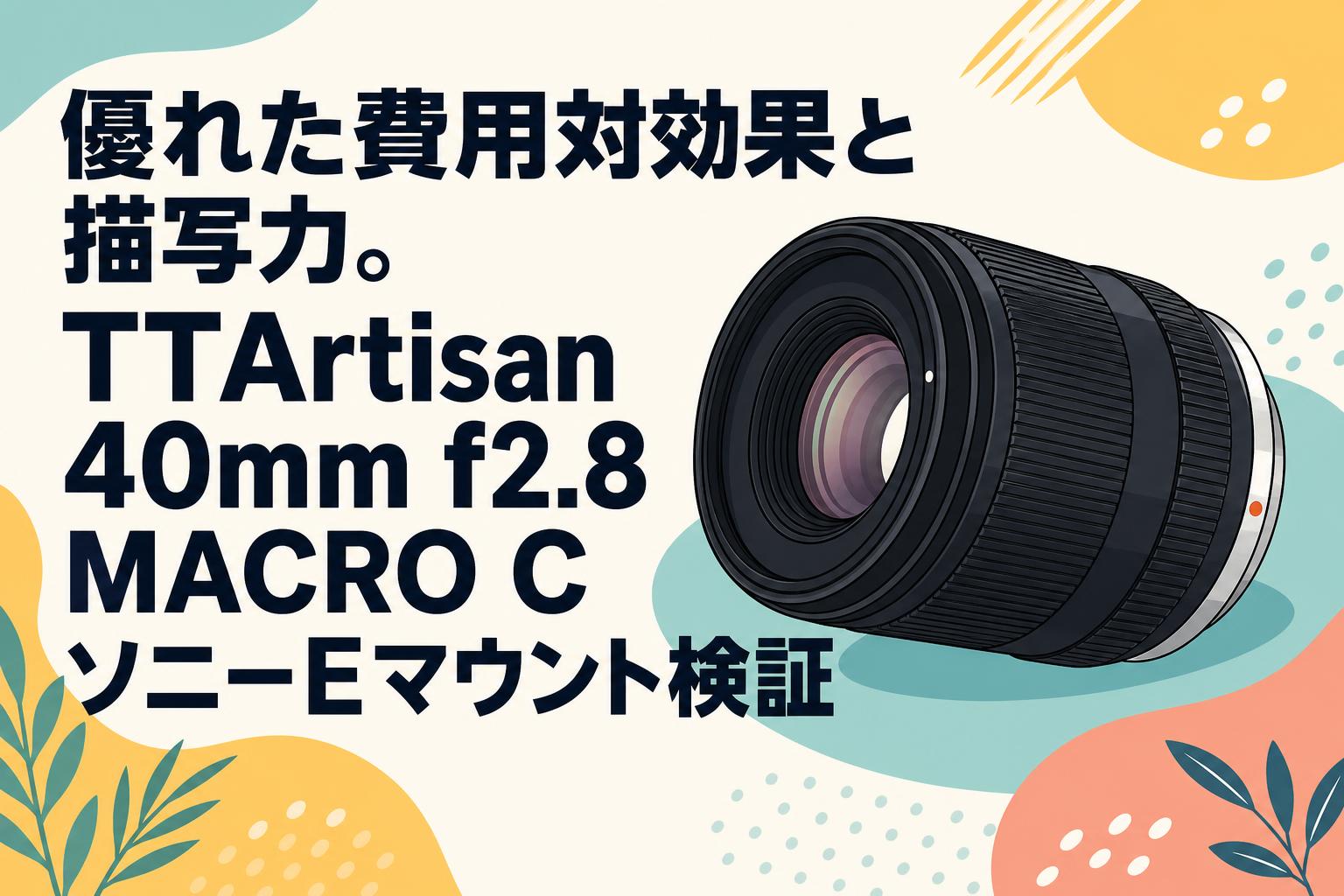 優れた費用対効果と描写力。TTArtisan 40mm f2.8 MACRO C ソニーEマウント検証