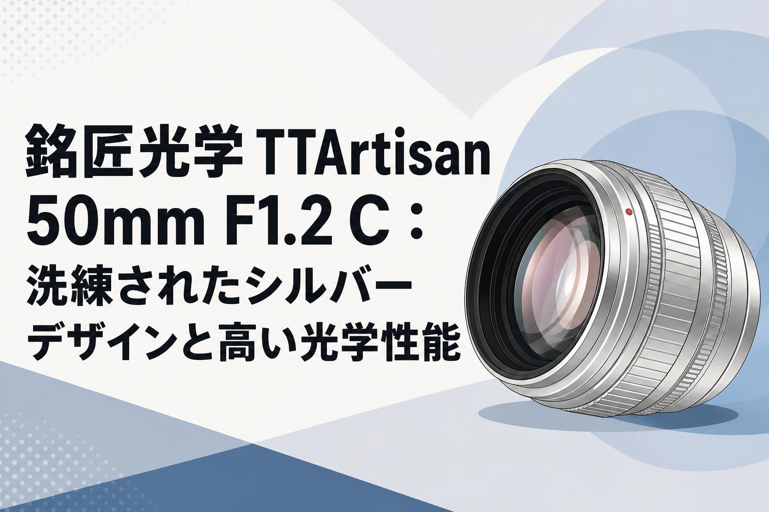 銘匠光学 TTArtisan 50mm F1.2 C：洗練されたシルバーデザインと高い光学性能