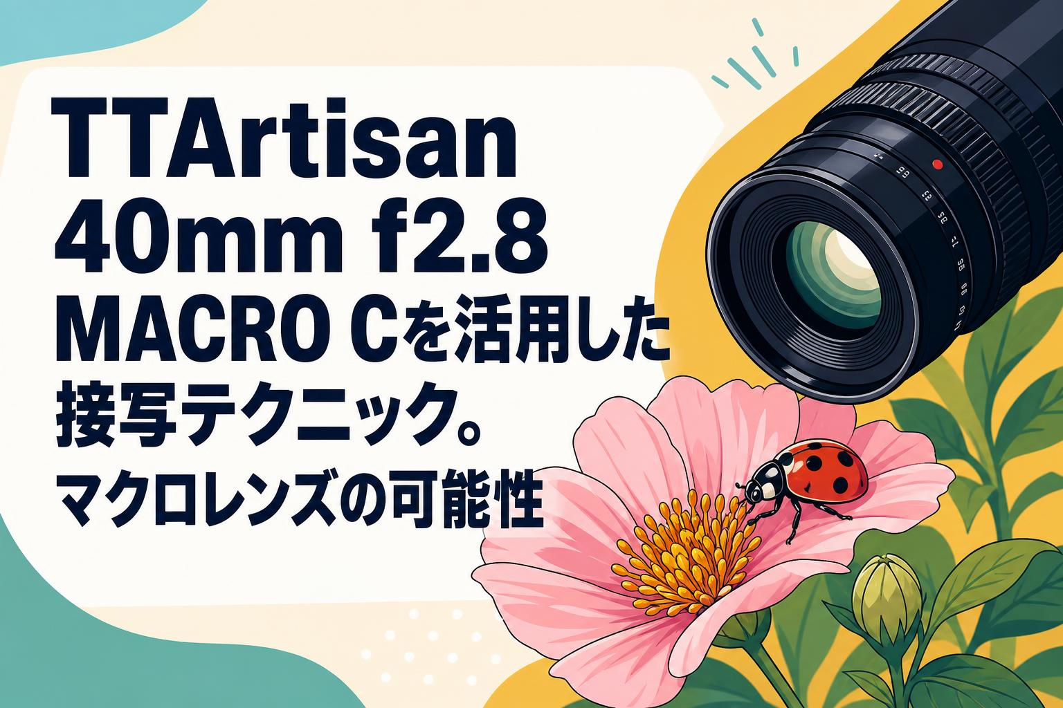 TTArtisan 40mm f2.8 MACRO Cを活用した接写テクニック。マクロレンズの可能性