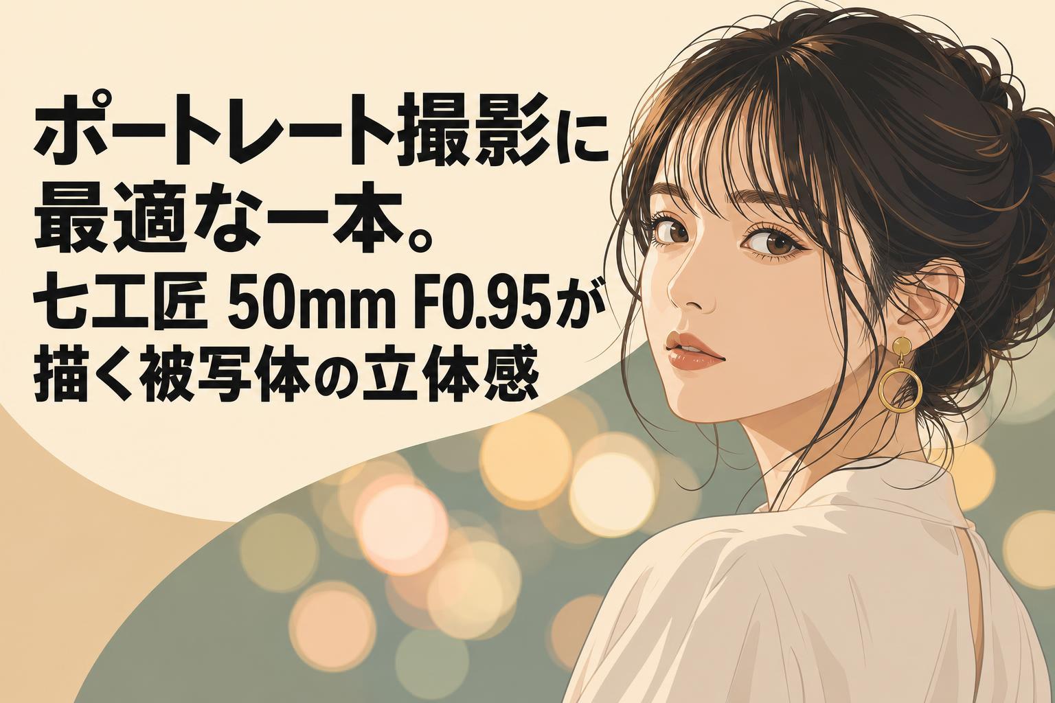 ポートレート撮影に最適な一本。七工匠 50mm F0.95が描く被写体の立体感