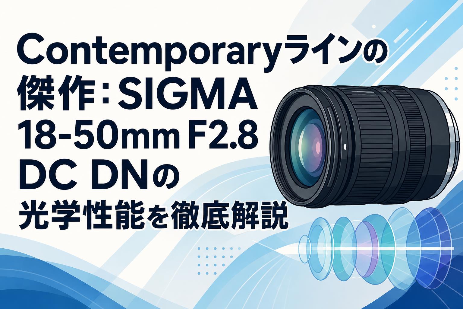 Contemporaryラインの傑作：SIGMA 18-50mm F2.8 DC DNの光学性能を徹底解説