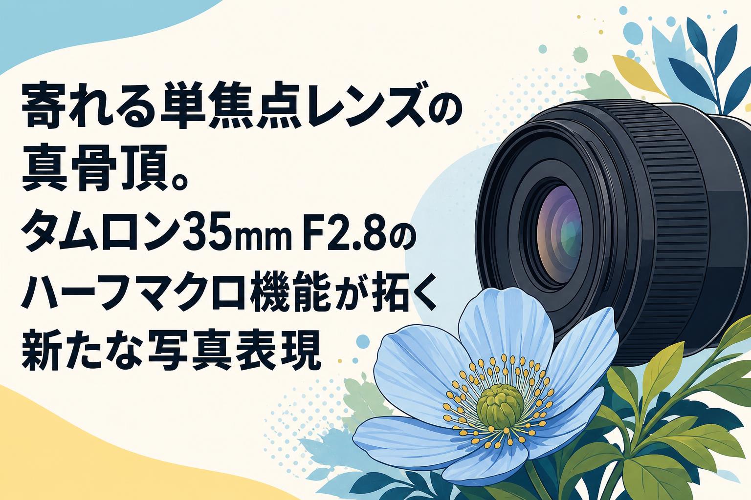 寄れる単焦点レンズの真骨頂。タムロン35mm F2.8のハーフマクロ機能が拓く新たな写真表現