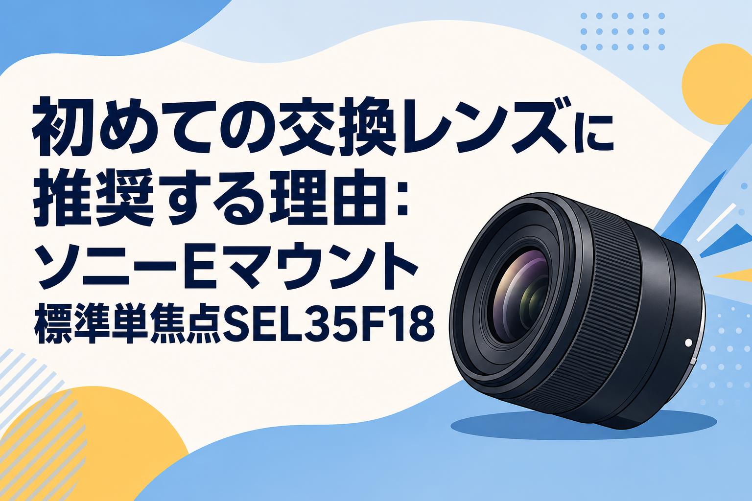 初めての交換レンズに推奨する理由：ソニーEマウント標準単焦点SEL35F18