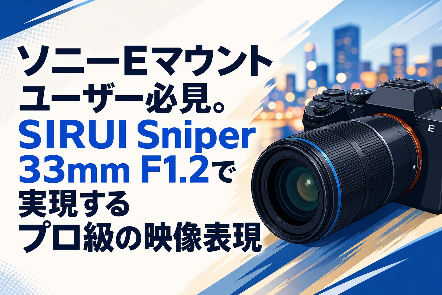 ソニーEマウントユーザー必見。SIRUI Sniper 33mm F1.2で実現するプロ級の映像表現