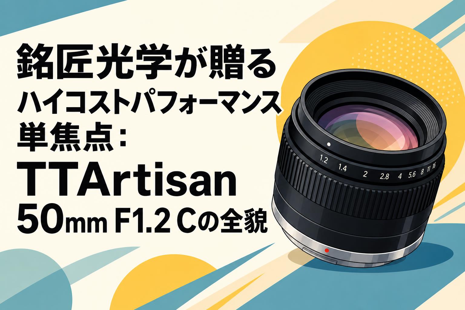 銘匠光学が贈るハイコストパフォーマンス単焦点：TTArtisan 50mm F1.2 Cの全貌