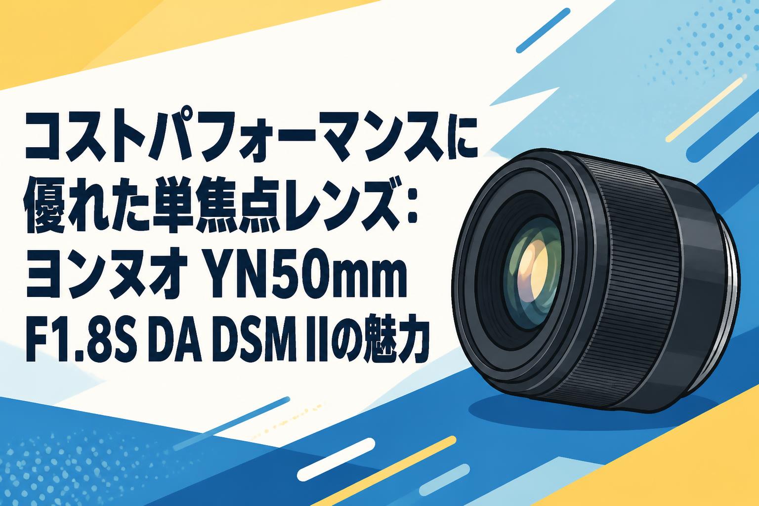 コストパフォーマンスに優れた単焦点レンズ：ヨンヌオ YN50mm F1.8S DA DSM IIの魅力