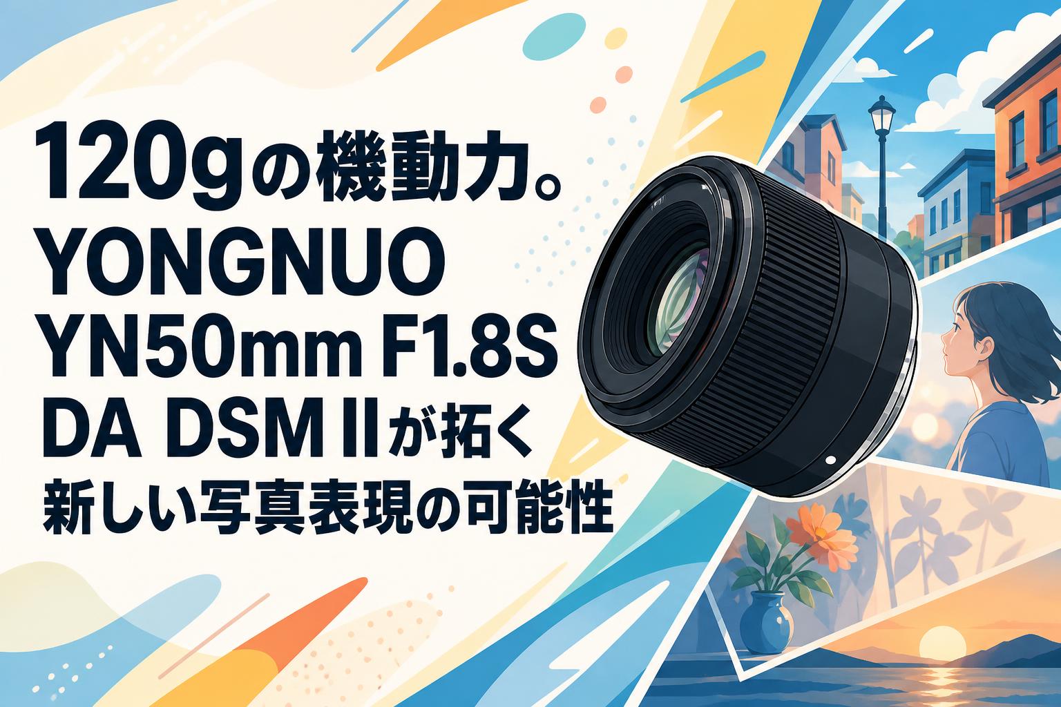 120gの機動力。YONGNUO YN50mm F1.8S DA DSM IIが拓く新しい写真表現の可能性