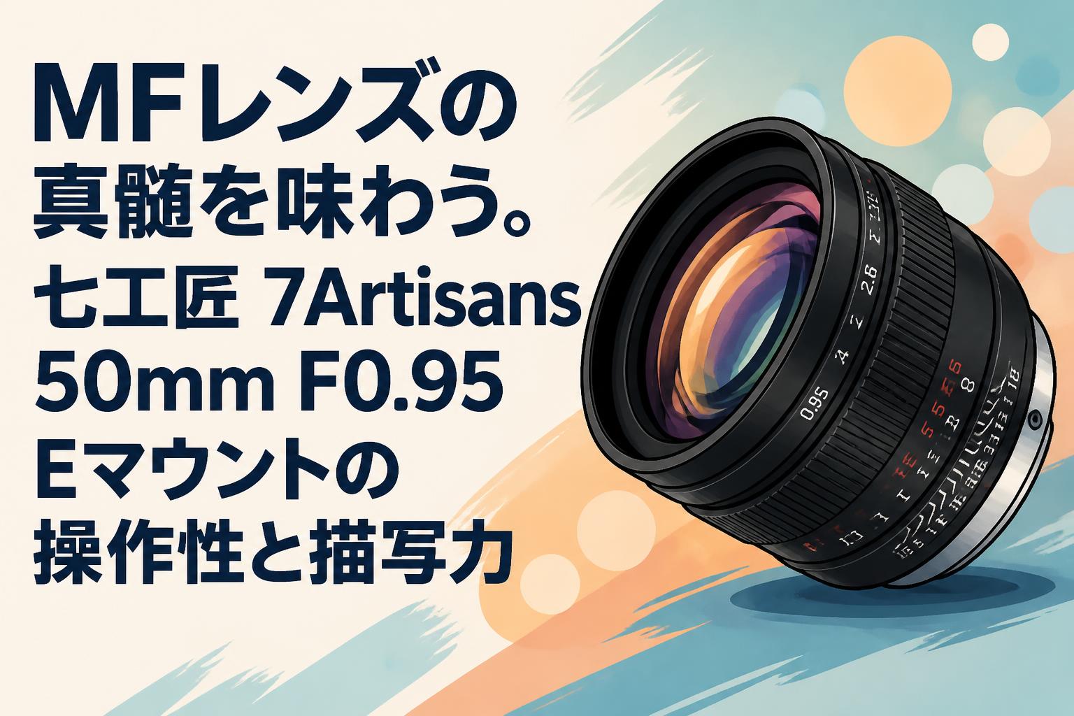 MFレンズの真髄を味わう。七工匠 7Artisans 50mm F0.95 Eマウントの操作性と描写力