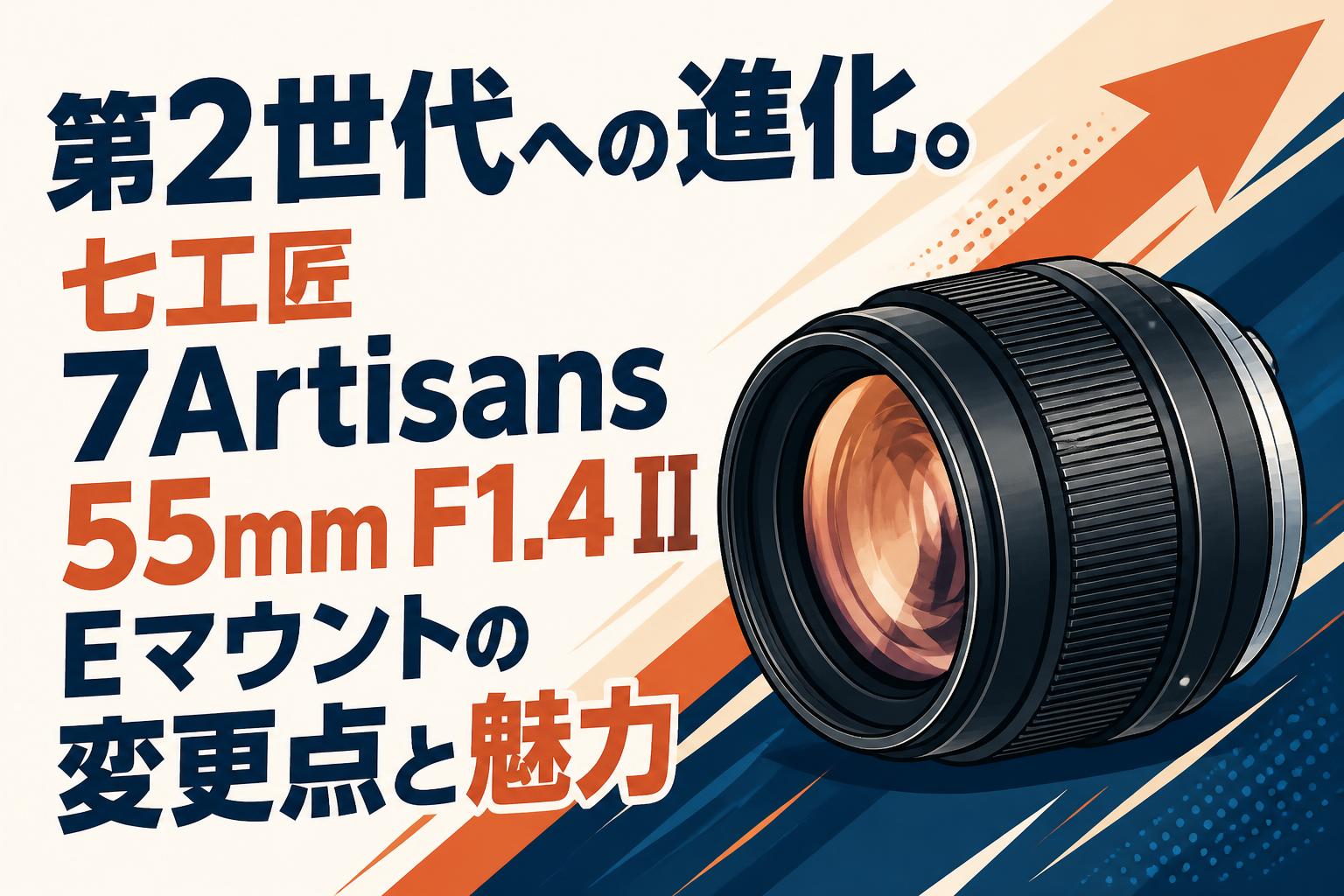 第2世代への進化。七工匠 7Artisans 55mm F1.4 II Eマウントの変更点と魅力