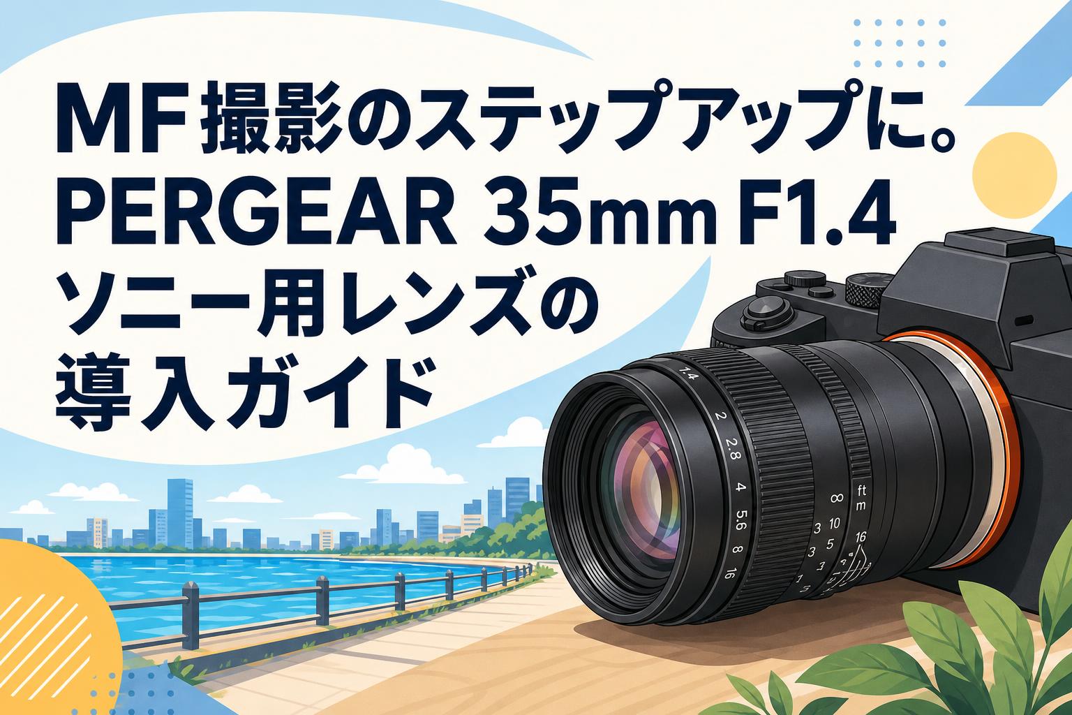 MF撮影のステップアップに。PERGEAR 35mm F1.4 ソニー用レンズの導入ガイド