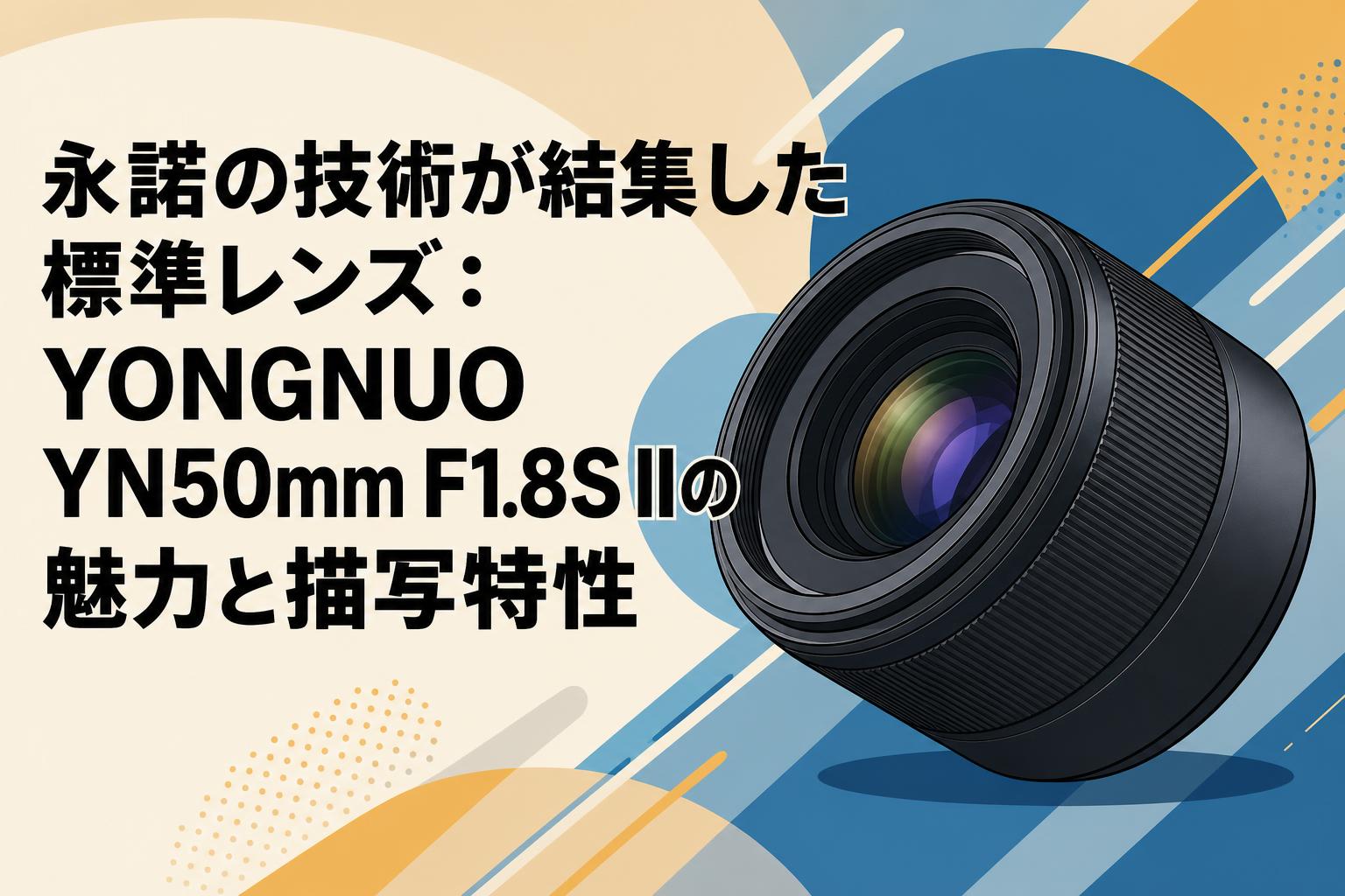 永諾の技術が結集した標準レンズ：YONGNUO YN50mm F1.8S IIの魅力と描写特性