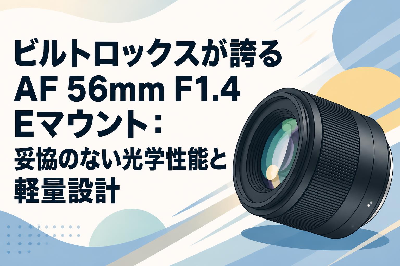 ビルトロックスが誇るAF 56mm F1.4 Eマウント：妥協のない光学性能と軽量設計
