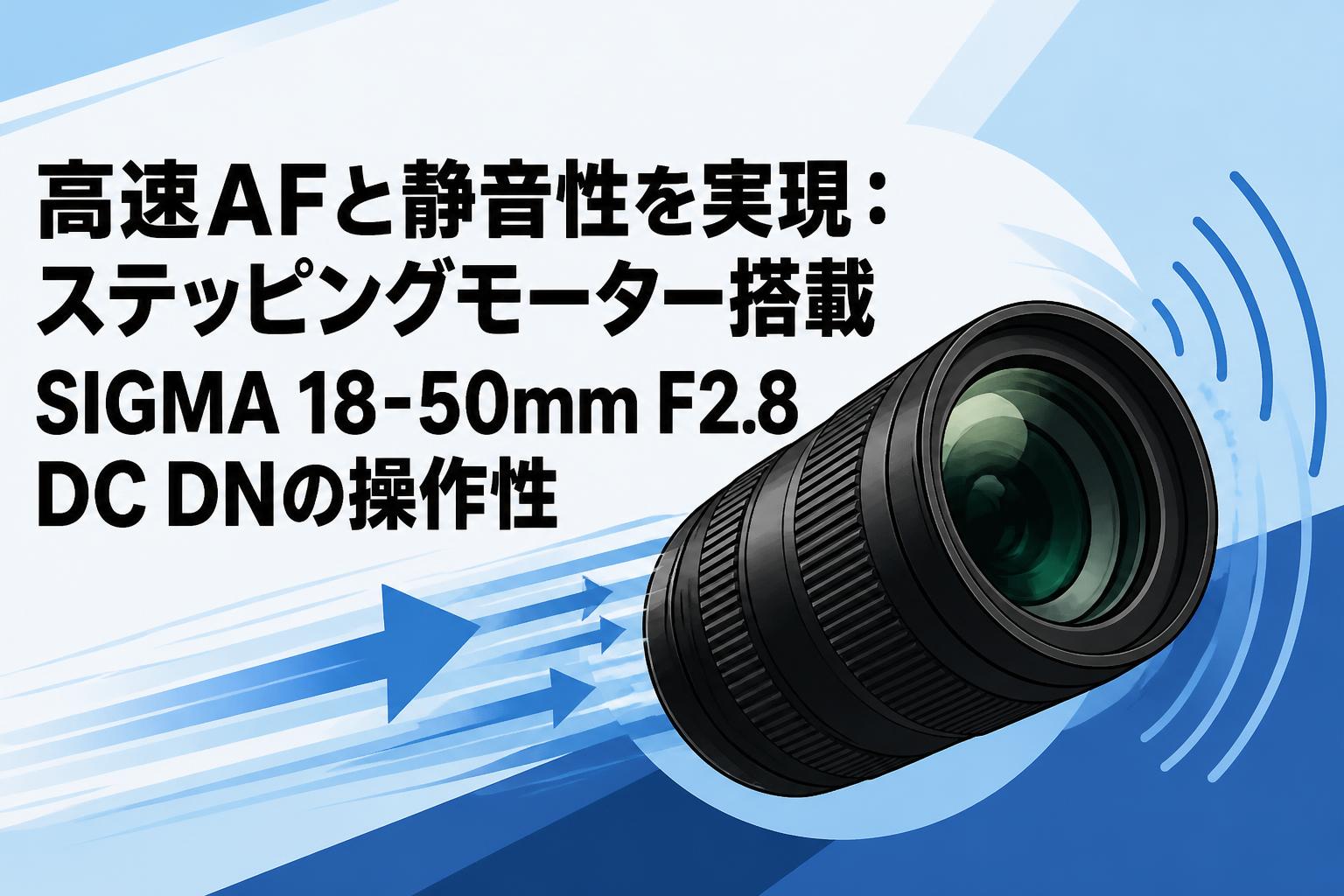 高速AFと静音性を実現：ステッピングモーター搭載SIGMA 18-50mm F2.8 DC DNの操作性