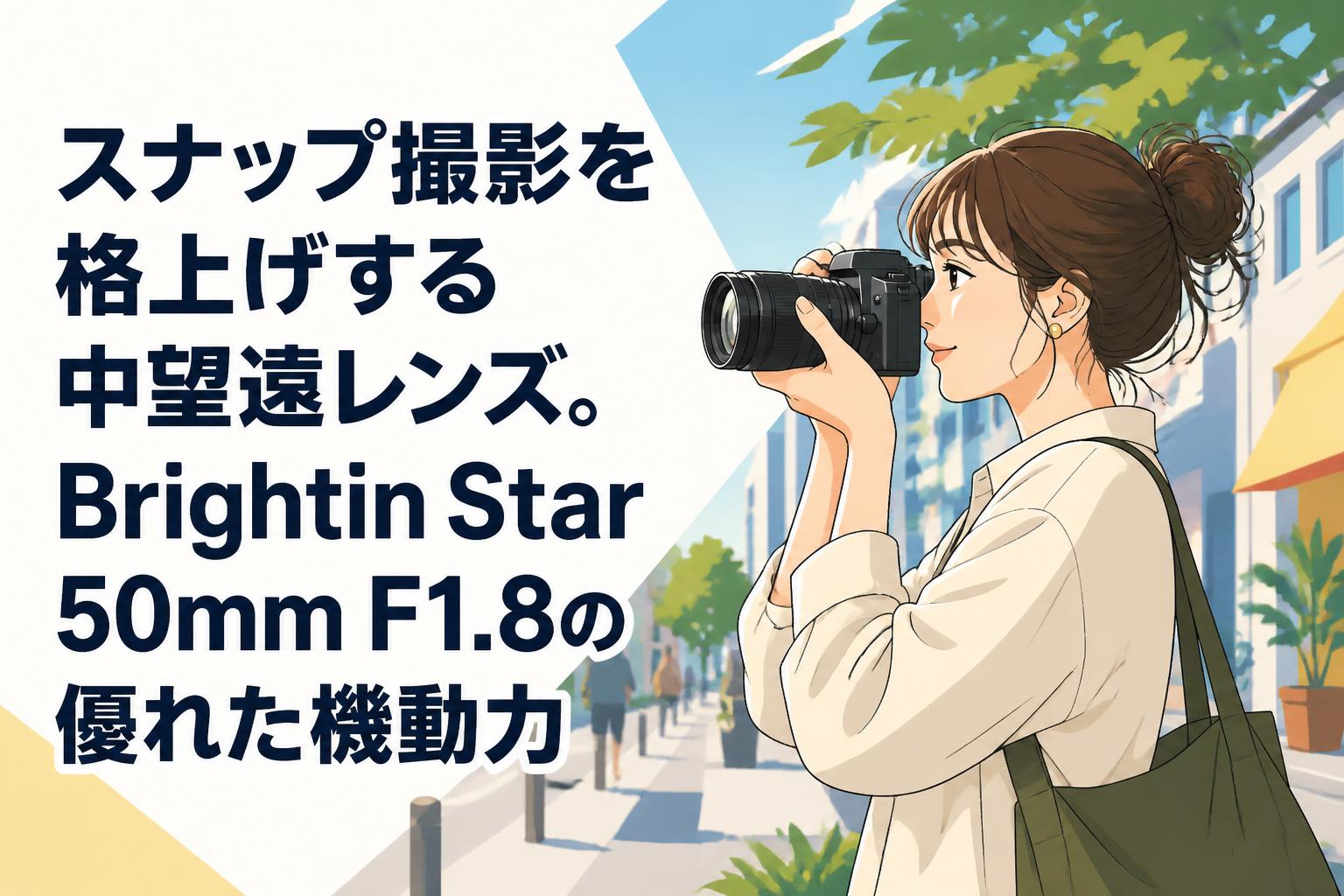 スナップ撮影を格上げする中望遠レンズ。Brightin Star 50mm F1.8の優れた機動力