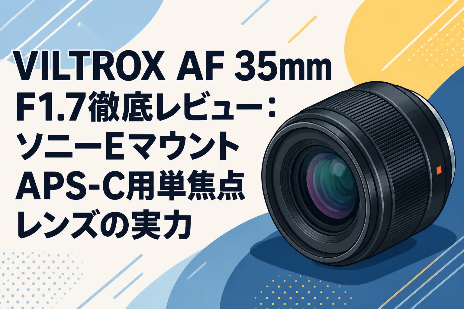 VILTROX AF 35mm F1.7徹底レビュー：ソニーEマウントAPS-C用単焦点レンズの実力