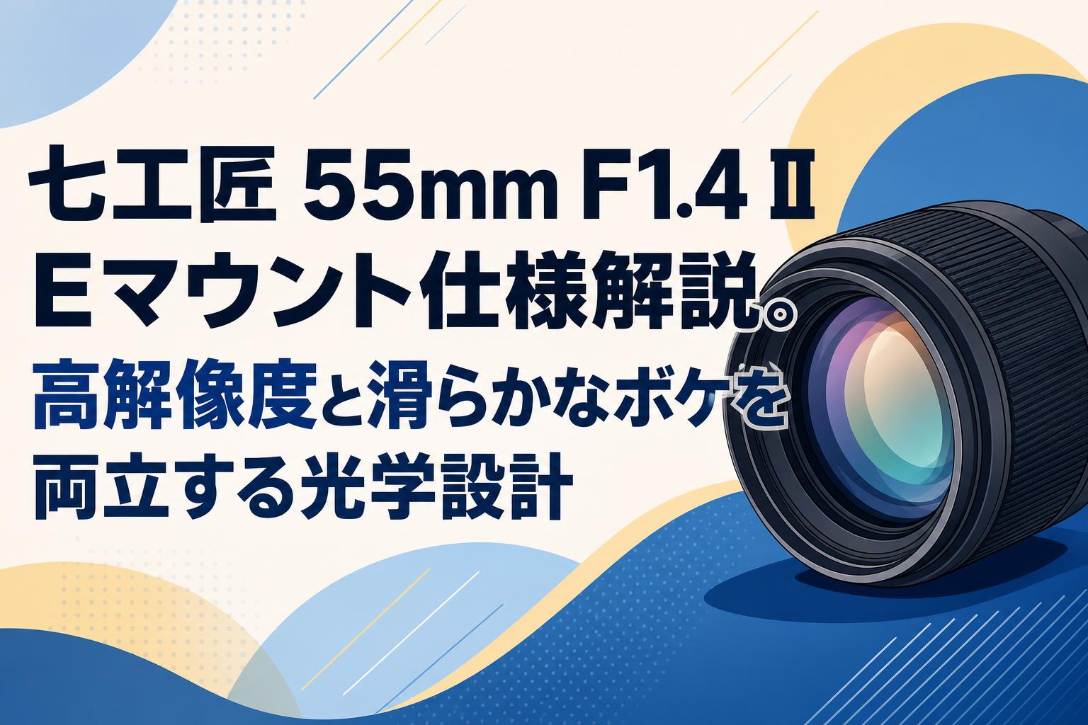 七工匠 55mm F1.4 II Eマウント仕様解説。高解像度と滑らかなボケを両立する光学設計