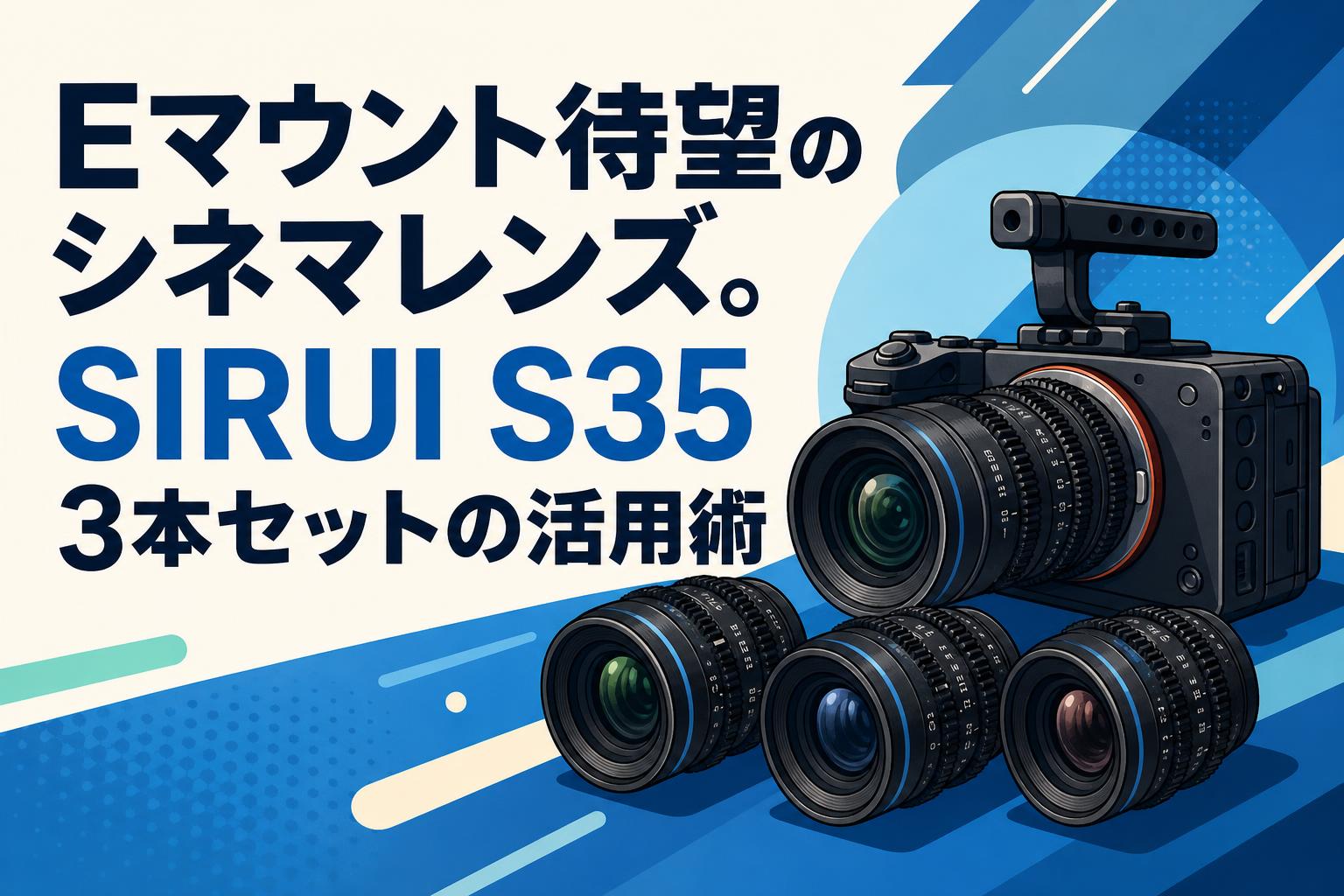 Eマウント待望のシネマレンズ。SIRUI S35 3本セットの活用術