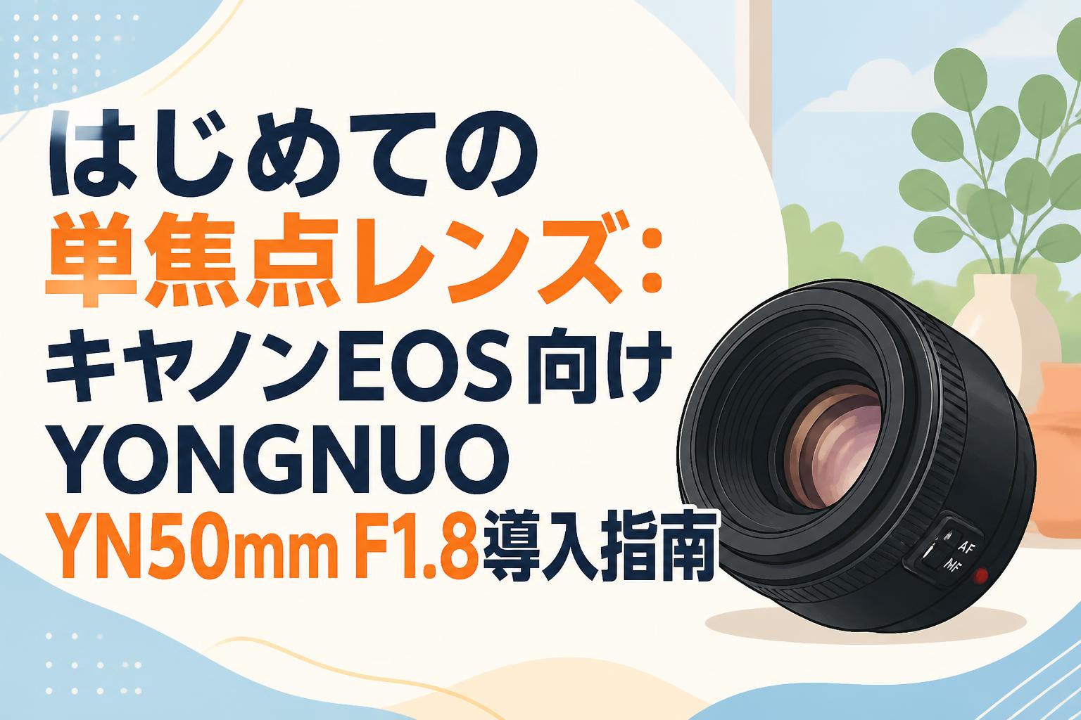 はじめての単焦点レンズ：キヤノンEOS向けYONGNUO YN50mm F1.8導入指南