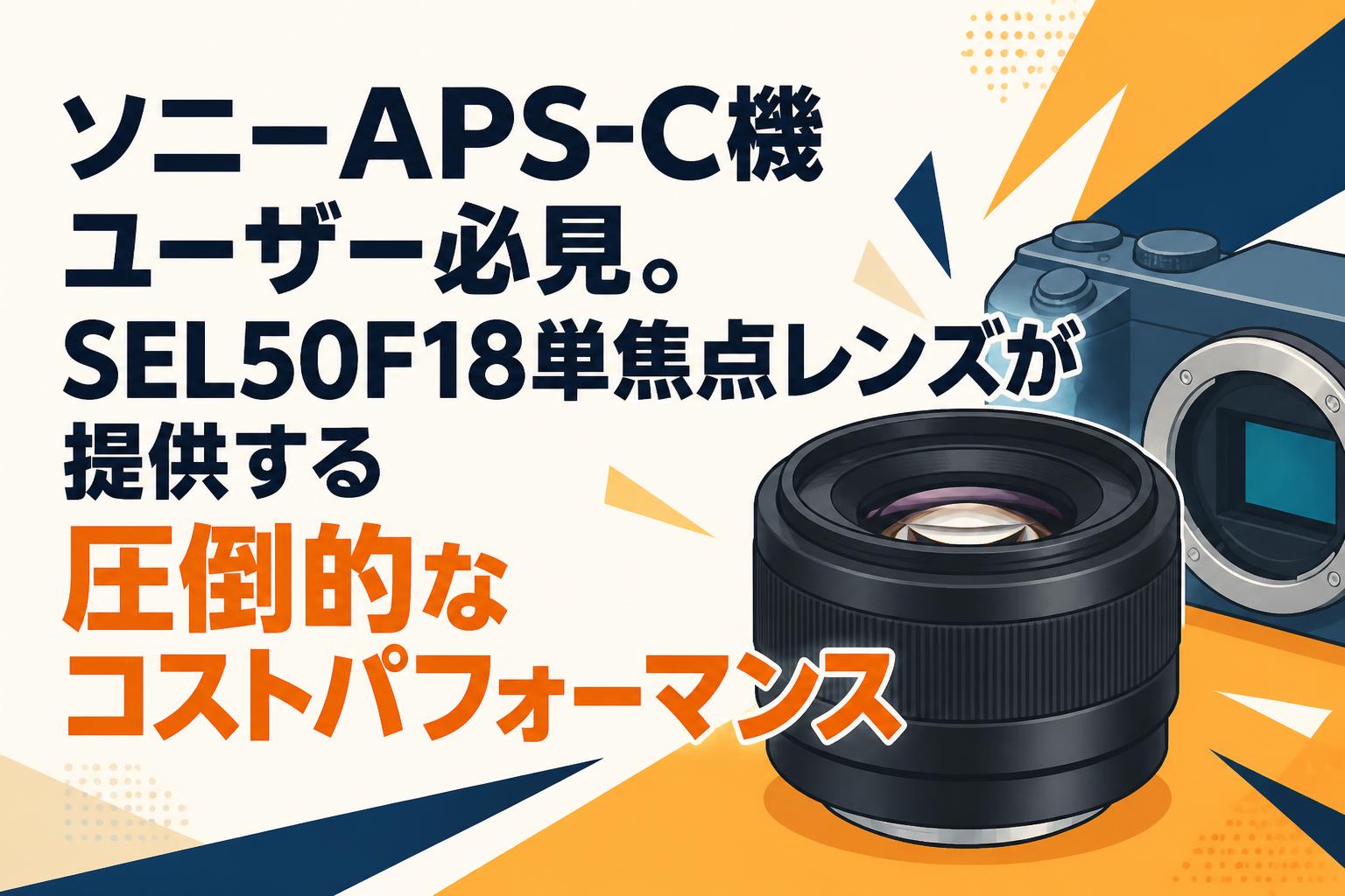 ソニーAPS-C機ユーザー必見。SEL50F18単焦点レンズが提供する圧倒的なコストパフォーマンス