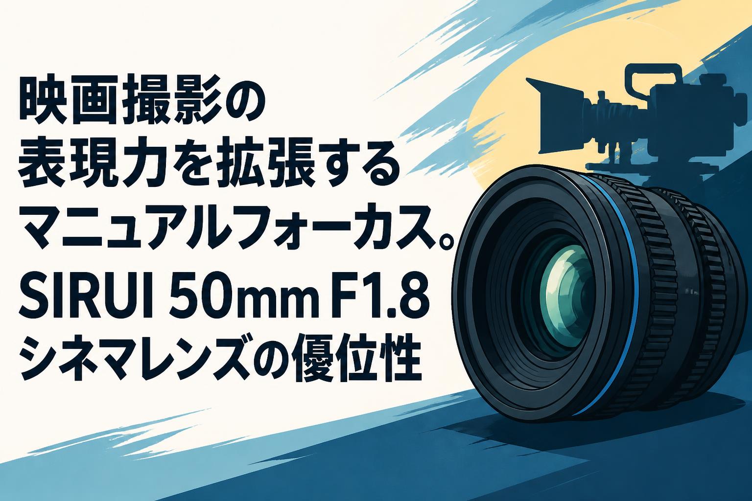 映画撮影の表現力を拡張するマニュアルフォーカス。SIRUI 50mm F1.8シネマレンズの優位性