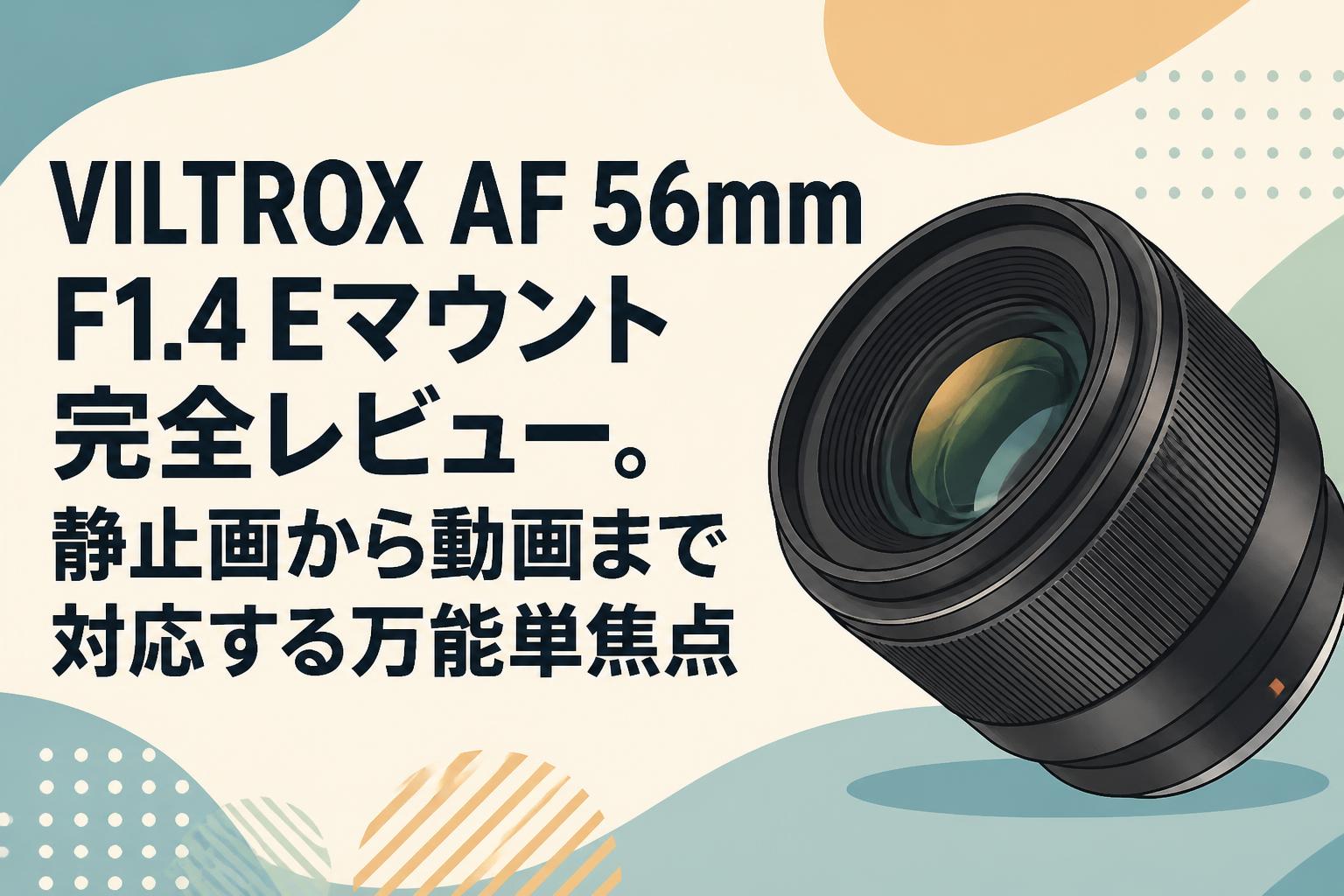 VILTROX AF 56mm F1.4 Eマウント完全レビュー。静止画から動画まで対応する万能単焦点