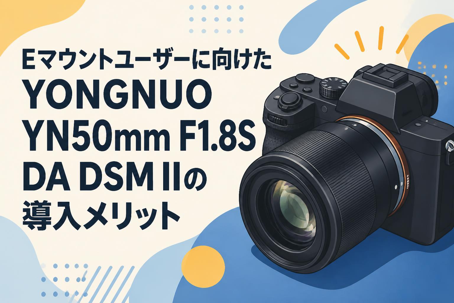 Eマウントユーザーに向けたYONGNUO YN50mm F1.8S DA DSM IIの導入メリット