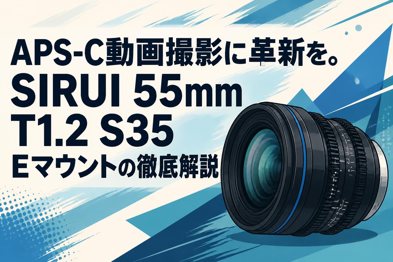 APS-C動画撮影に革新を。SIRUI 55mm T1.2 S35 Eマウントの徹底解説
