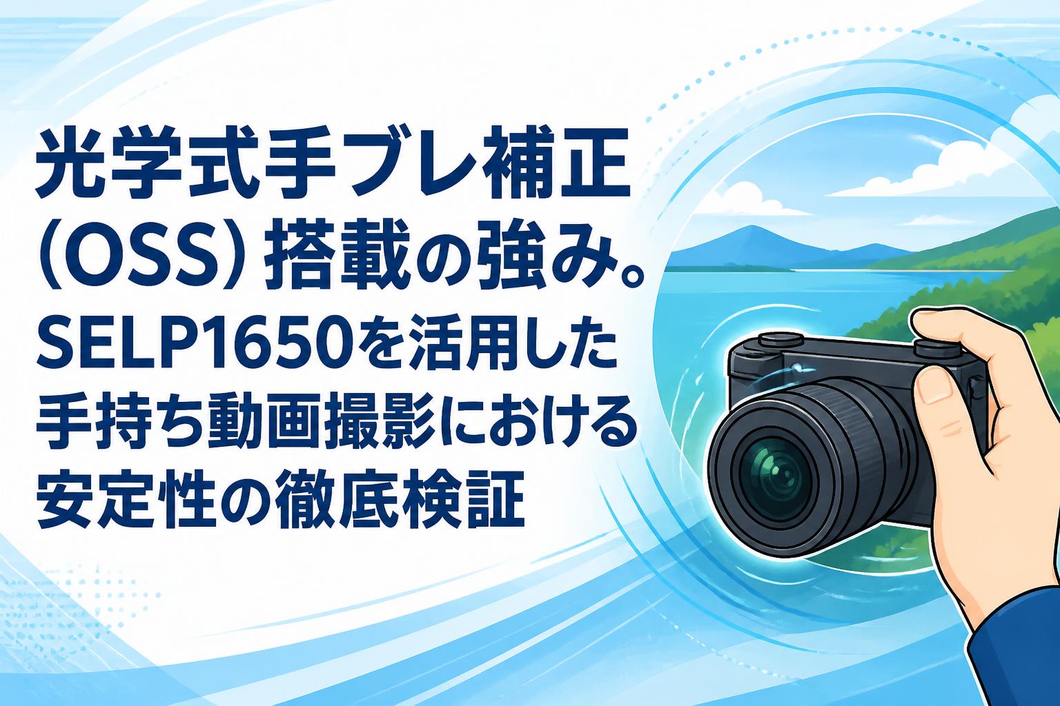 光学式手ブレ補正（OSS）搭載の強み。SELP1650を活用した手持ち動画撮影における安定性の徹底検証