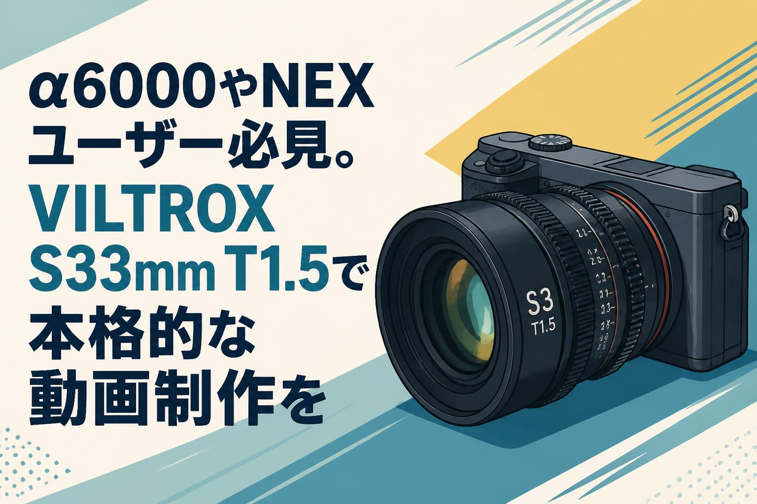 α6000やNEXユーザー必見。VILTROX S33mm T1.5で本格的な動画制作を