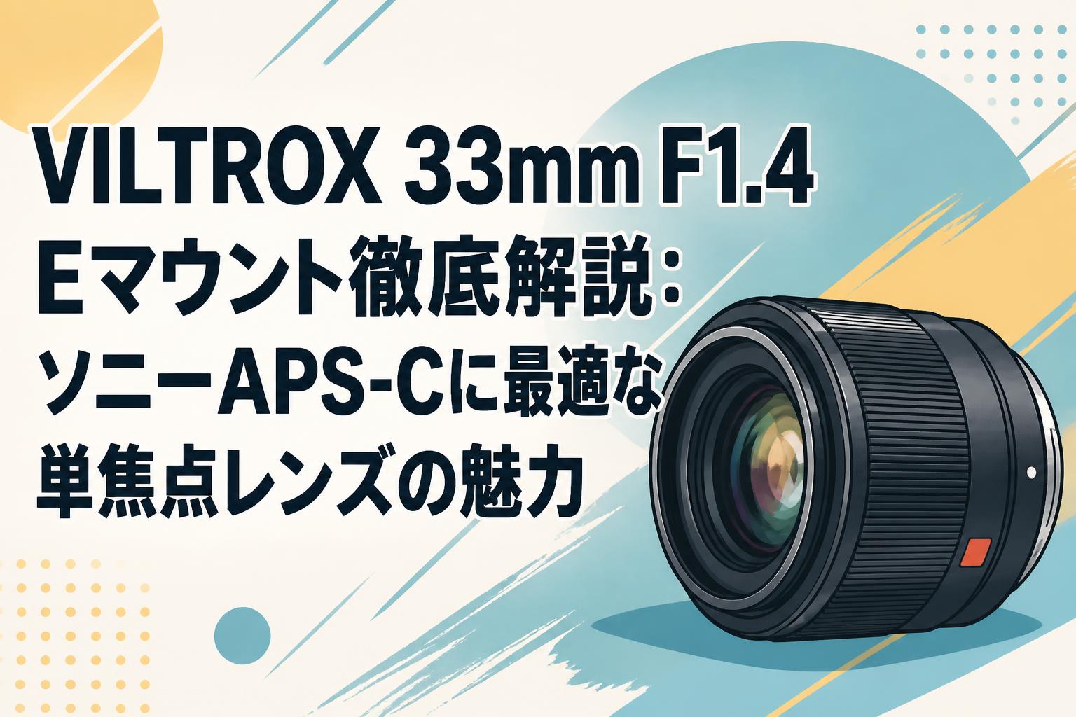 VILTROX 33mm F1.4 Eマウント徹底解説：ソニーAPS-Cに最適な単焦点レンズの魅力