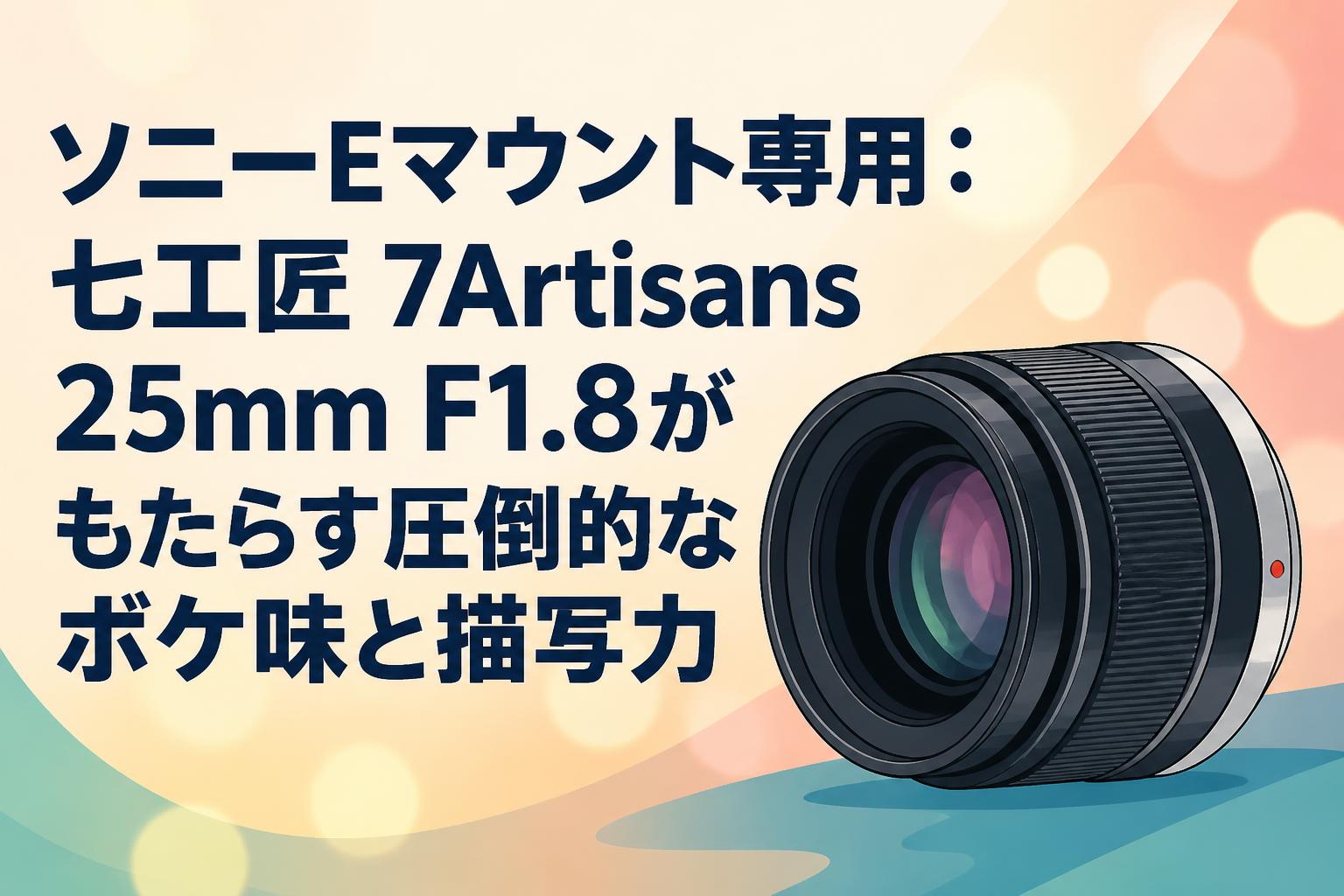 ソニーEマウント専用：七工匠 7Artisans 25mm F1.8がもたらす圧倒的なボケ味と描写力