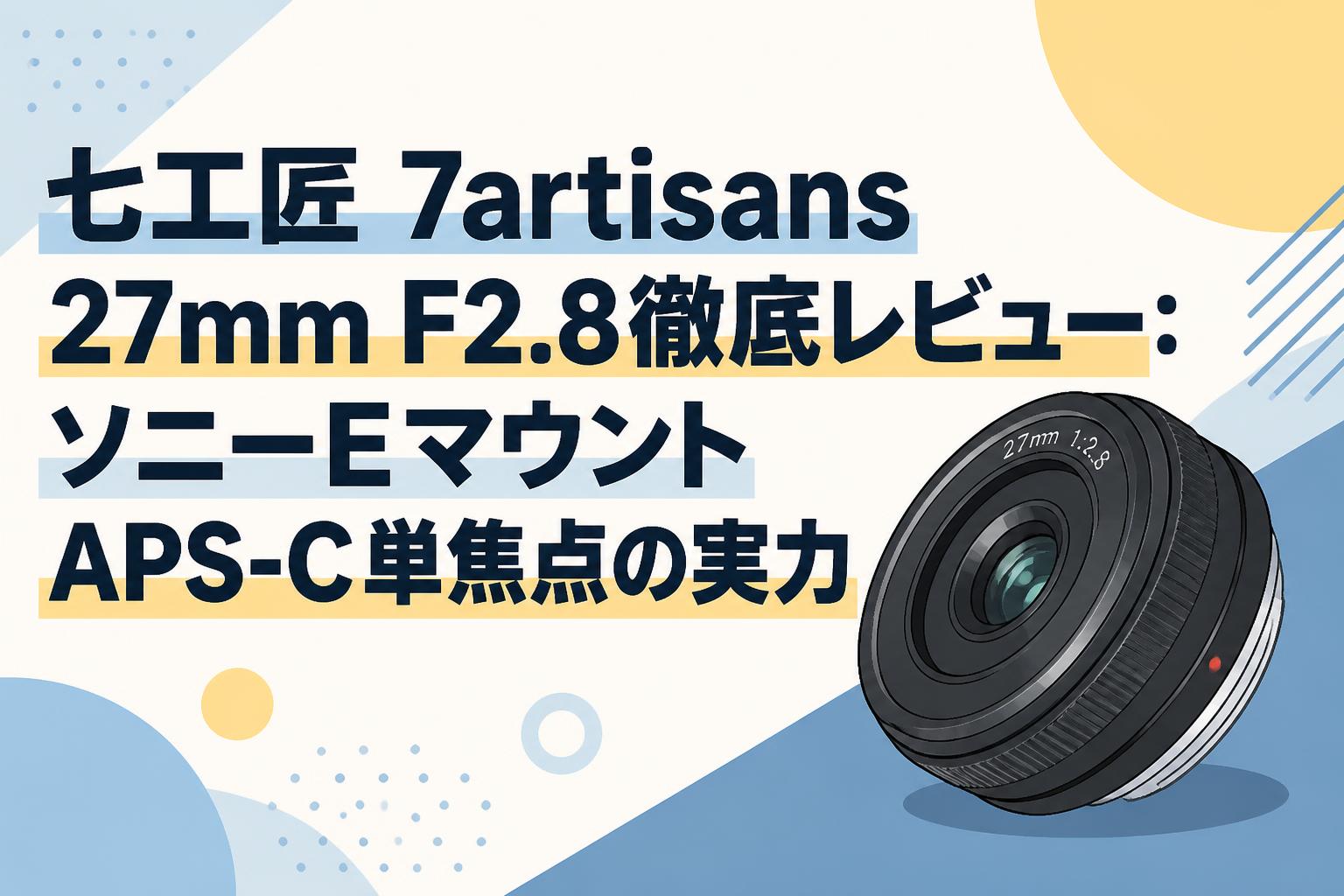 七工匠 7artisans 27mm F2.8徹底レビュー：ソニーEマウントAPS-C単焦点の実力