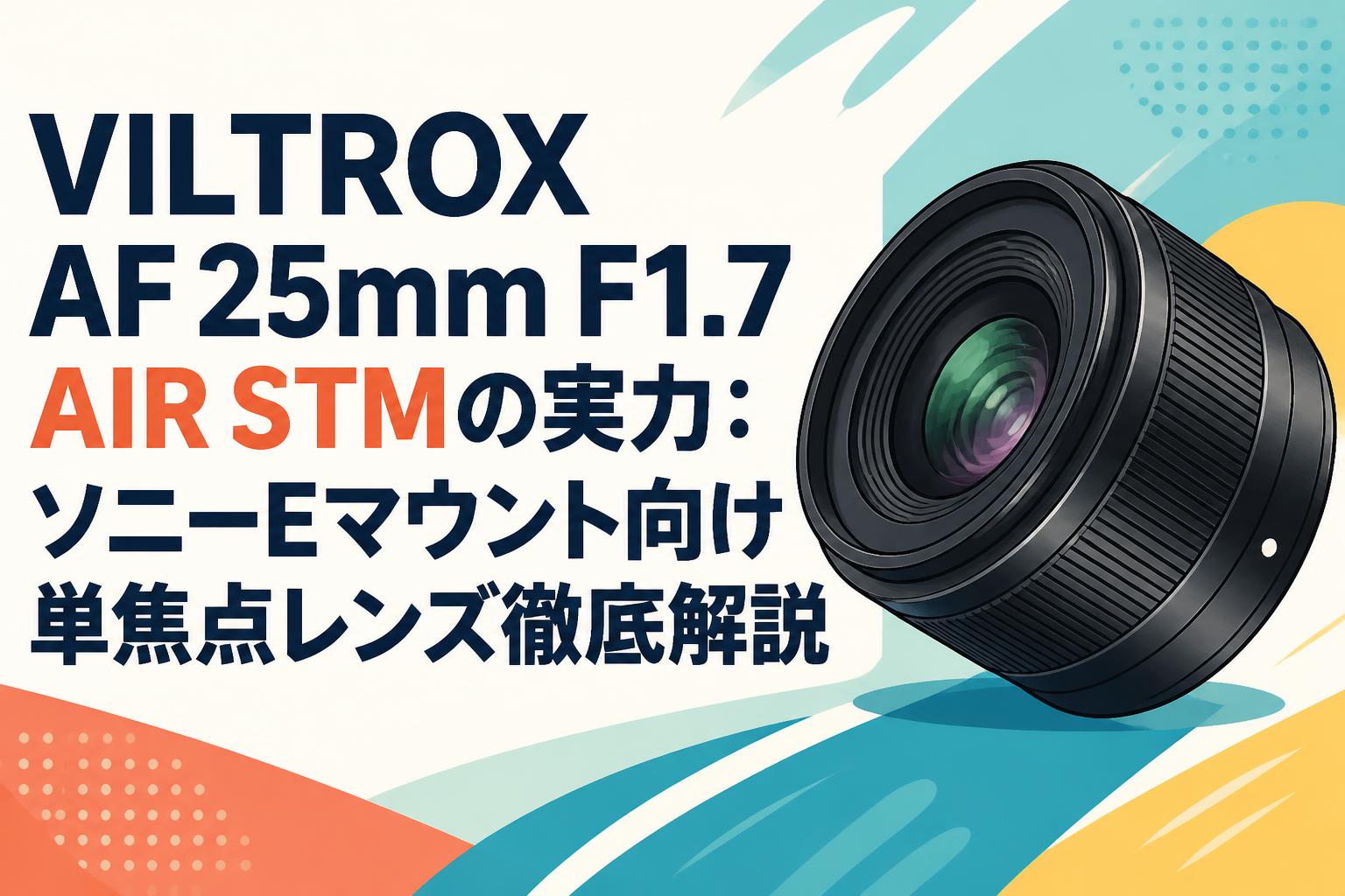 VILTROX AF 25mm F1.7 AIR STMの実力：ソニーEマウント向け単焦点レンズ徹底解説