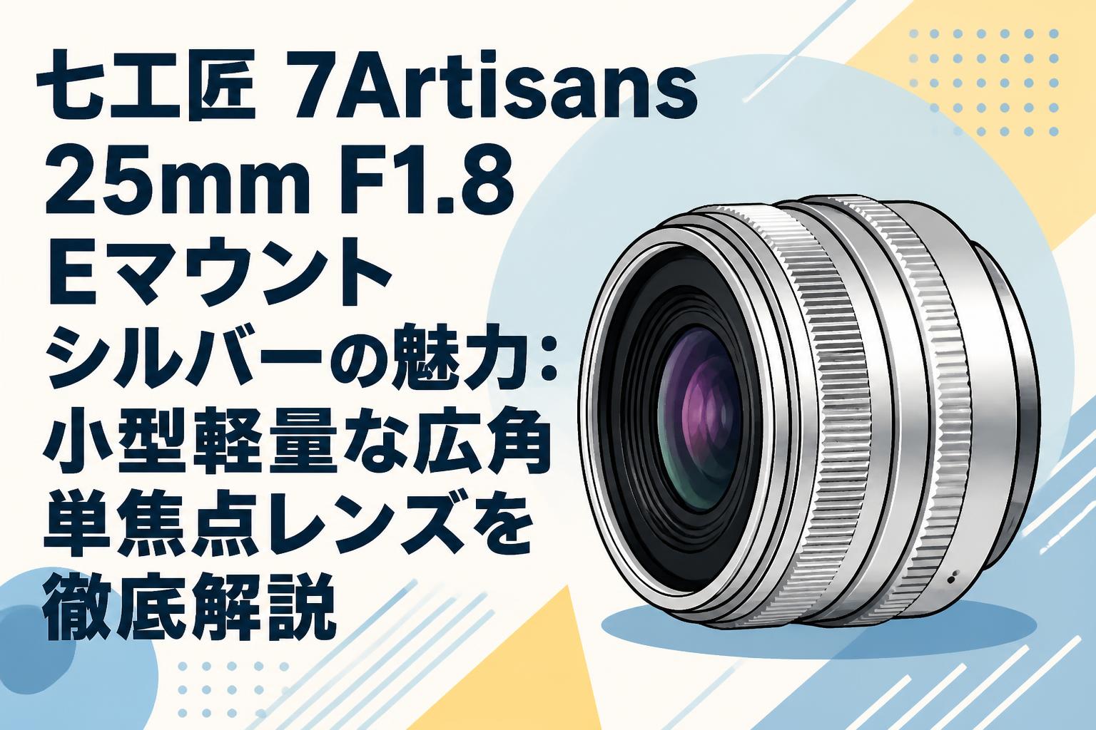 七工匠 7Artisans 25mm F1.8 Eマウント シルバーの魅力：小型軽量な広角単焦点レンズを徹底解説
