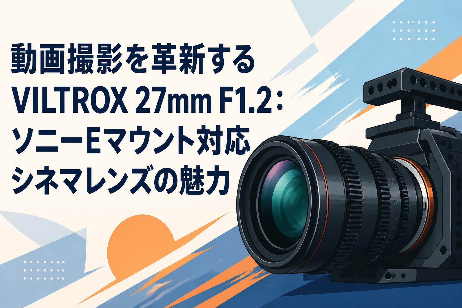 動画撮影を革新するVILTROX 27mm F1.2：ソニーEマウント対応シネマレンズの魅力