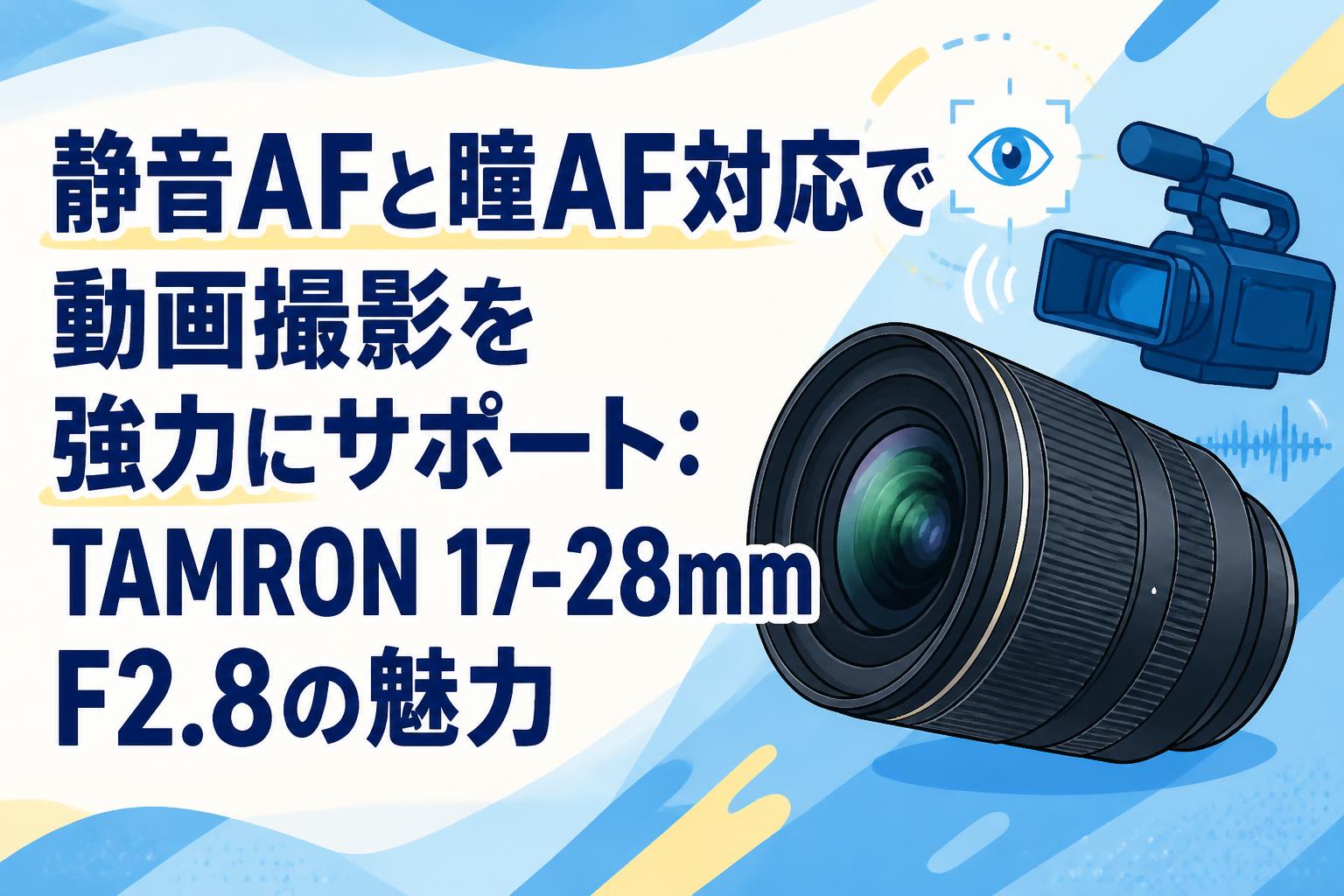 静音AFと瞳AF対応で動画撮影を強力にサポート：TAMRON 17-28mm F2.8の魅力