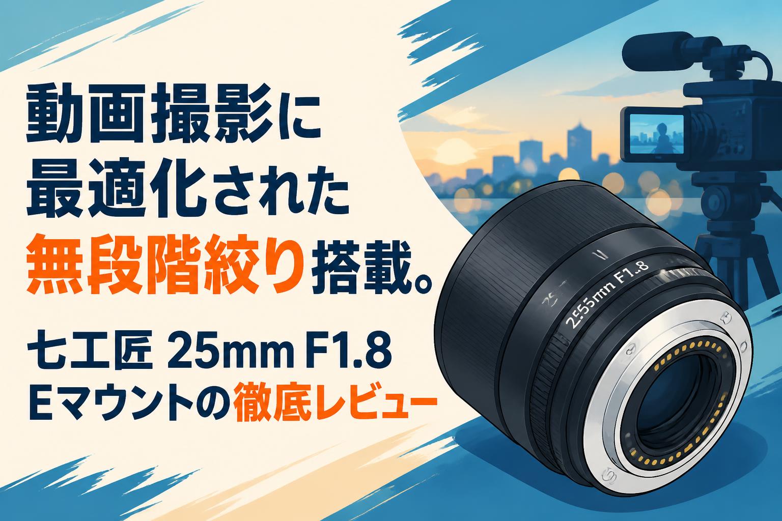 動画撮影に最適化された無段階絞り搭載。七工匠 25mm F1.8 Eマウントの徹底レビュー