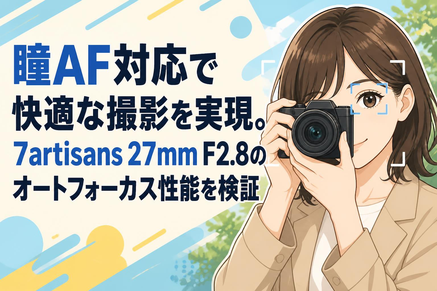 瞳AF対応で快適な撮影を実現。7artisans 27mm F2.8のオートフォーカス性能を検証