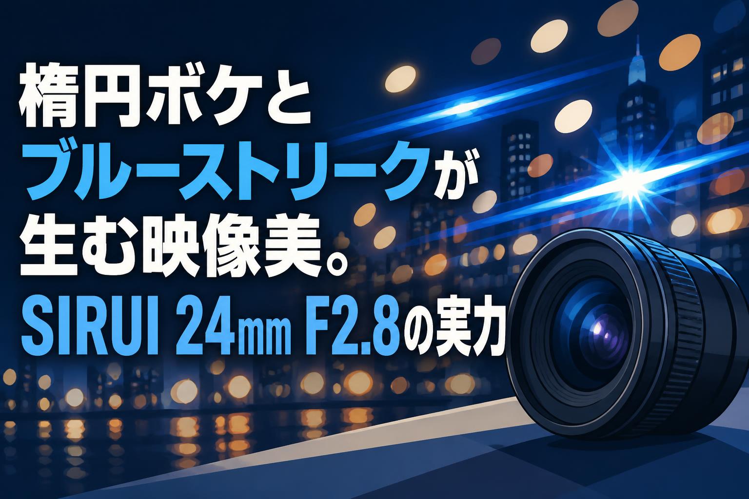 楕円ボケとブルーストリークが生む映像美。SIRUI 24mm F2.8の実力