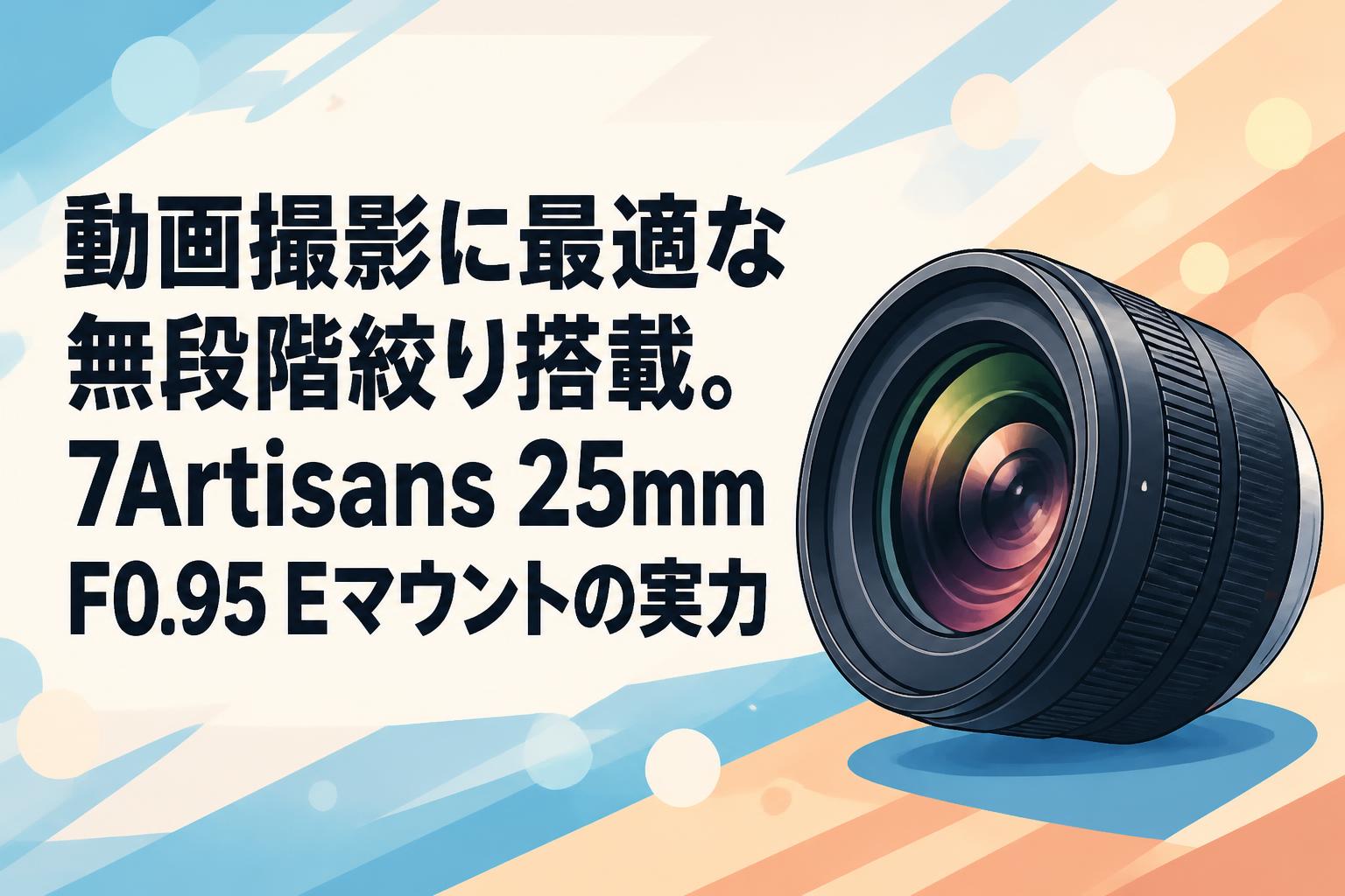 動画撮影に最適な無段階絞り搭載。7Artisans 25mm F0.95 Eマウントの実力