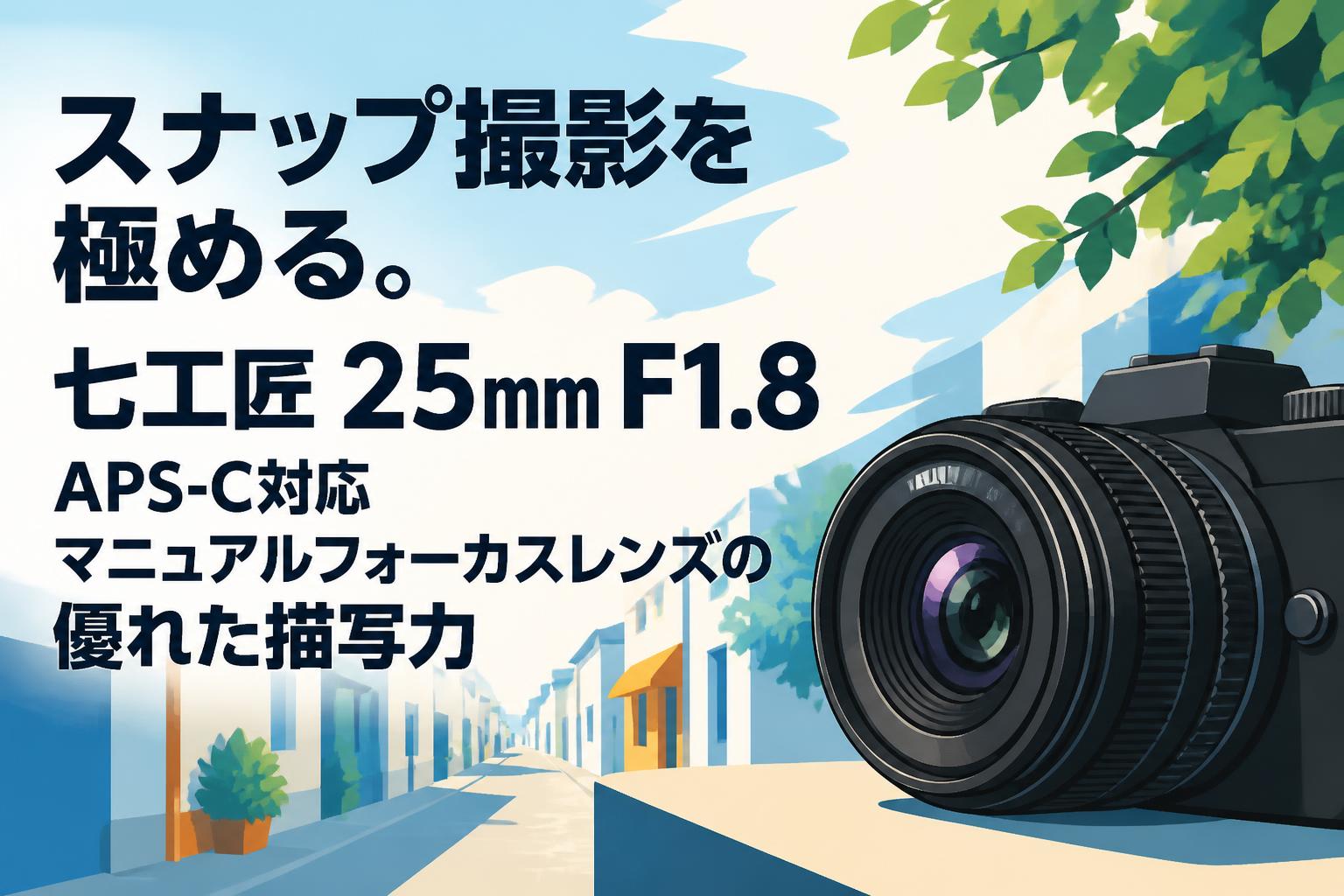 スナップ撮影を極める。七工匠 25mm F1.8 APS-C対応マニュアルフォーカスレンズの優れた描写力