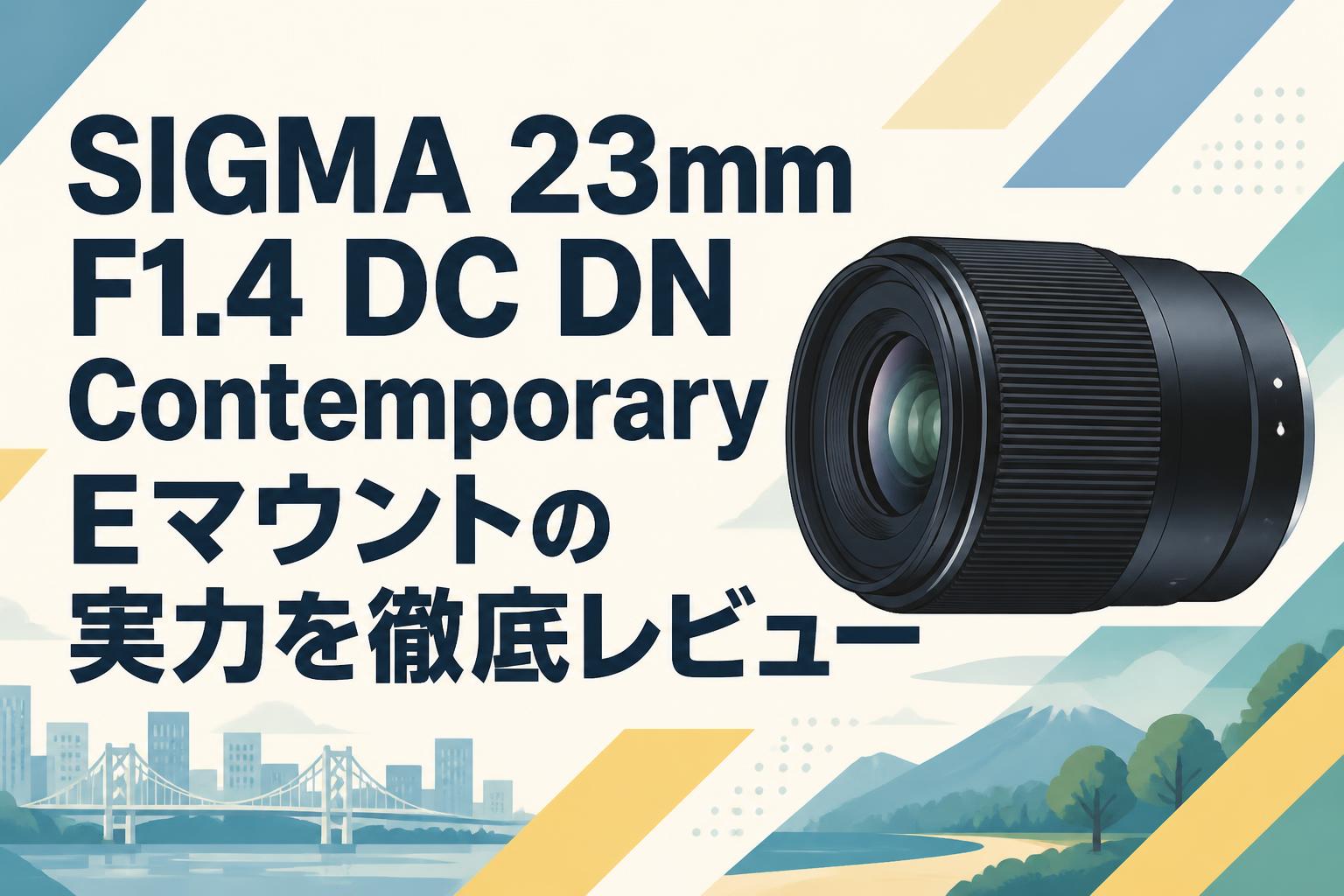 SIGMA 23mm F1.4 DC DN Contemporary Eマウントの実力を徹底レビュー