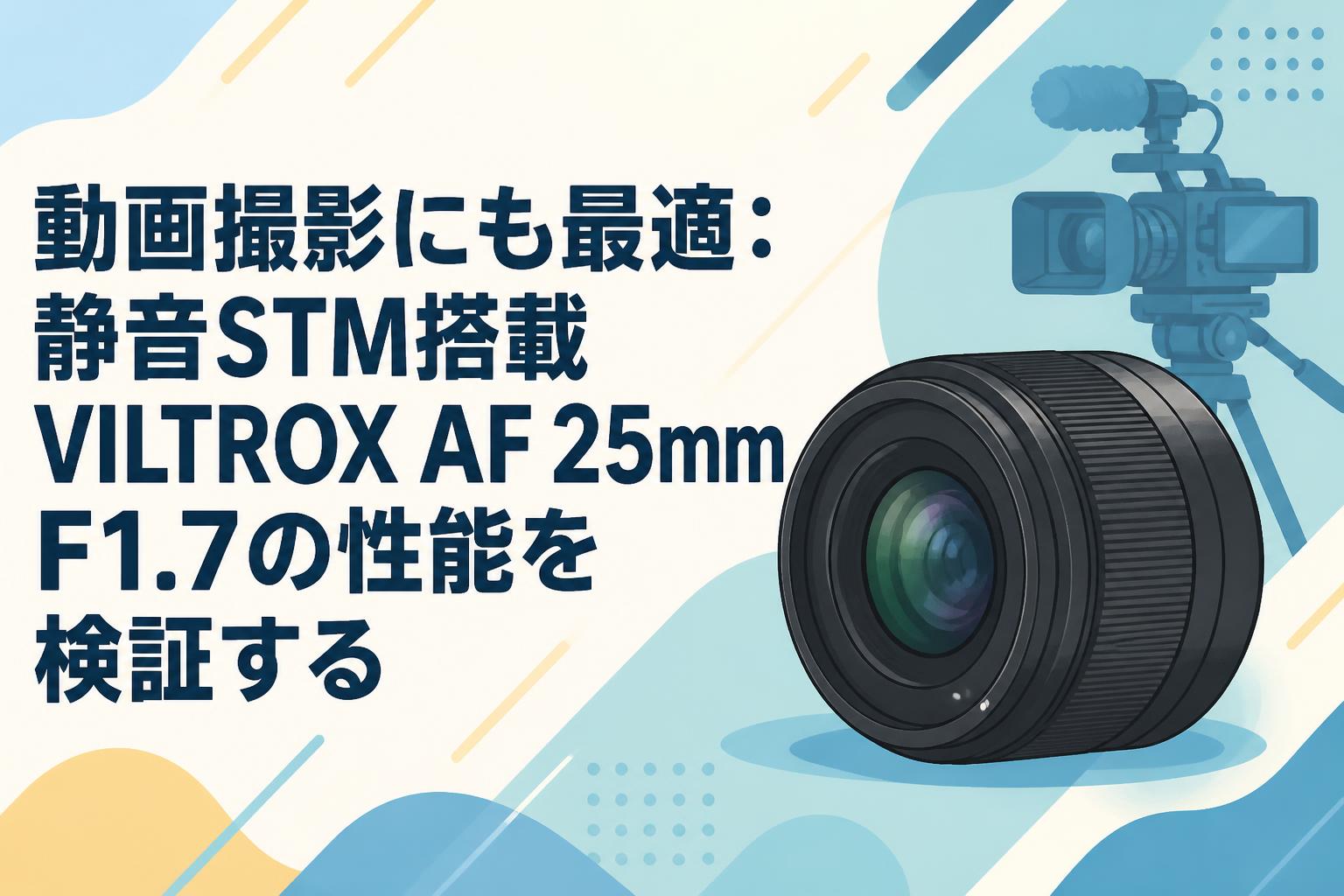動画撮影にも最適：静音STM搭載VILTROX AF 25mm F1.7の性能を検証する