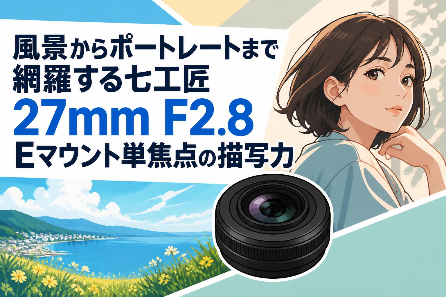 風景からポートレートまで網羅する七工匠 27mm F2.8 Eマウント単焦点の描写力