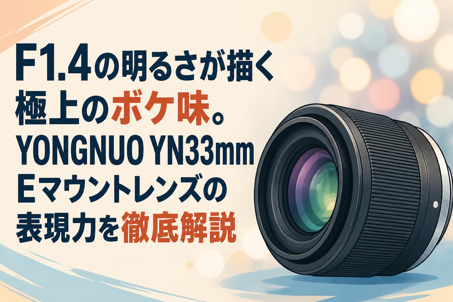 F1.4の明るさが描く極上のボケ味。YONGNUO YN33mm Eマウントレンズの表現力を徹底解説